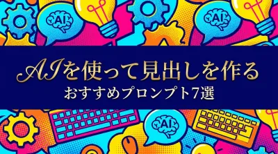 【最新版】AIを使って見出しを作るおすすめプロンプト7選