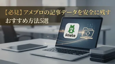 【必見】アメブロの記事データを安全に残すおすすめ方法5選