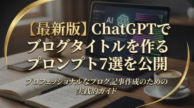 【最新版】ChatGPTでブログタイトルを作るプロンプト7選を公開