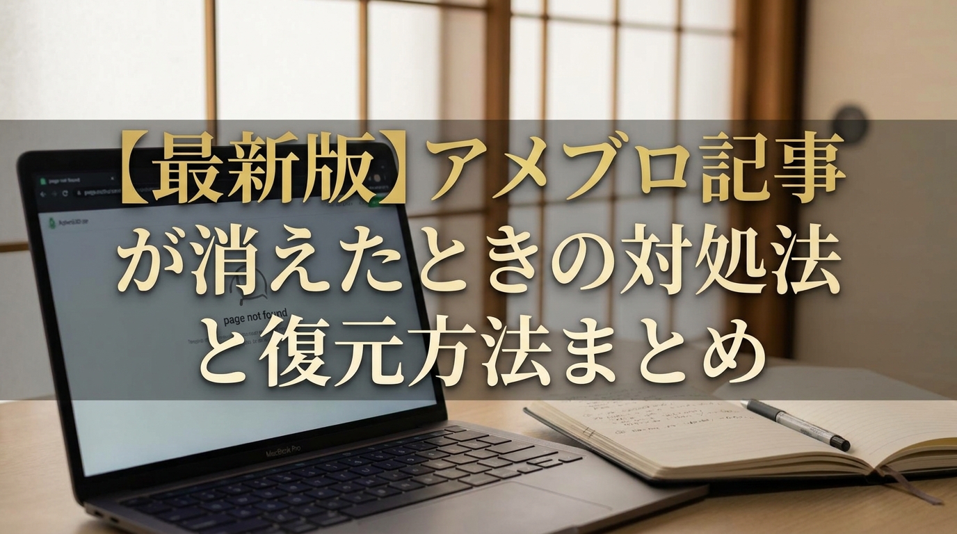 【最新版】アメブロ記事が消えたときの対処法と復元方法まとめ