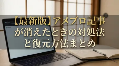 【最新版】アメブロ記事が消えたときの対処法と復元方法まとめ
