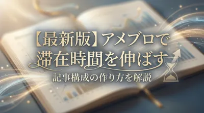 【最新版】アメブロで滞在時間を伸ばす記事構成の作り方を解説