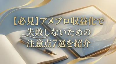 【必見】アメブロ収益化で失敗しないための注意点7選を紹介