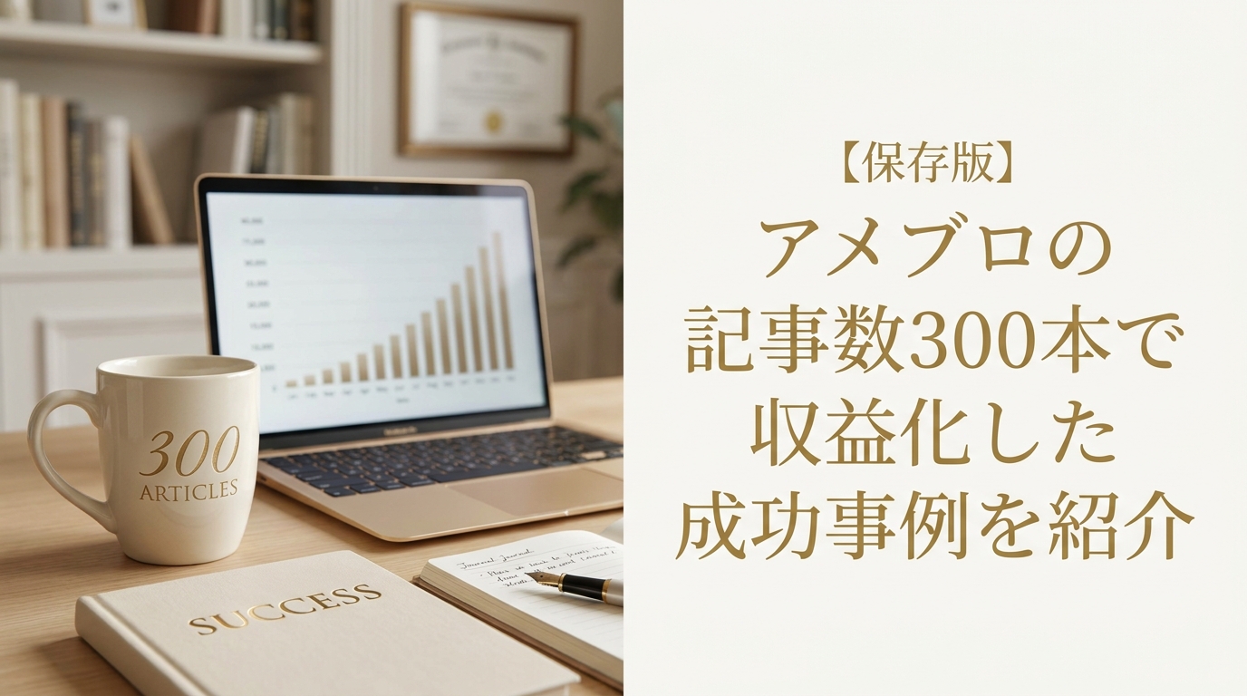 【保存版】アメブロの記事数300本で収益化した成功事例を紹介