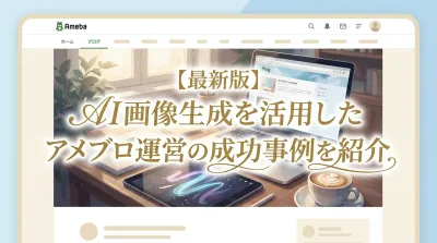 【最新版】AI画像生成を活用したアメブロ運営の成功事例を紹介