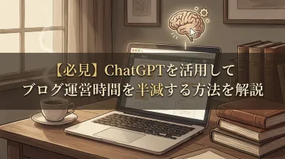 【必見】ChatGPTを活用してブログ運営時間を半減する方法を解説