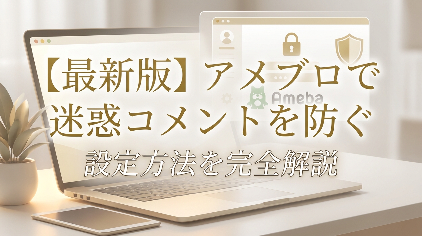 【最新版】アメブロで迷惑コメントを防ぐ設定方法を完全解説