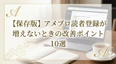 【保存版】アメブロ読者登録が増えないときの改善ポイント10選