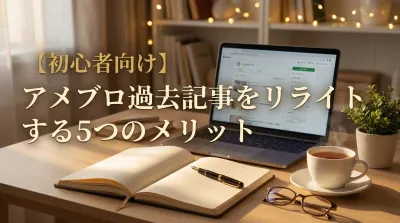 【初心者向け】アメブロ過去記事をリライトする5つのメリット