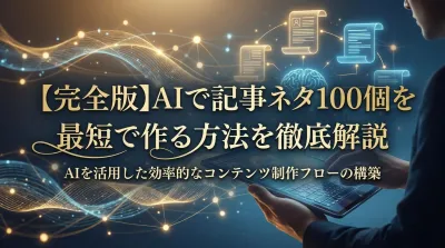 【完全版】AIで記事ネタ100個を最短で作る方法を徹底解説