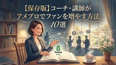 【保存版】コーチ・講師がアメブロでファンを増やす方法10選