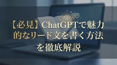 【必見】ChatGPTで魅力的なリード文を書く方法を徹底解説