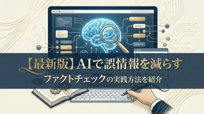 【最新版】AIで誤情報を減らすファクトチェックの実践方法を紹介