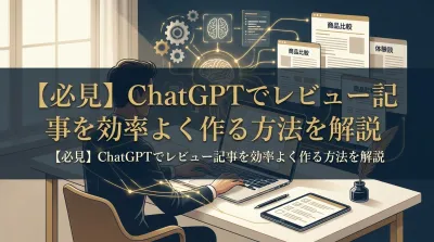 【必見】ChatGPTでレビュー記事を効率よく作る方法を解説