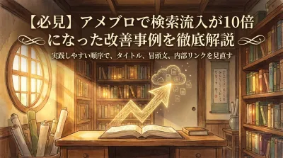 【必見】アメブロで検索流入が10倍になった改善事例を徹底解説