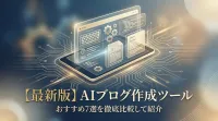 【最新版】AIブログ作成ツールおすすめ7選を徹底比較して紹介