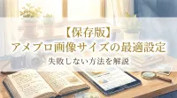 【保存版】アメブロ画像サイズの最適設定と失敗しない方法を解説