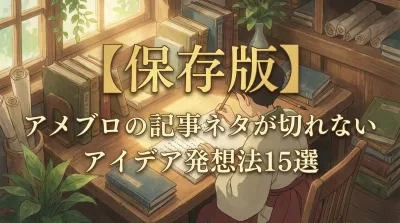 【保存版】アメブロの記事ネタが切れないアイデア発想法15選